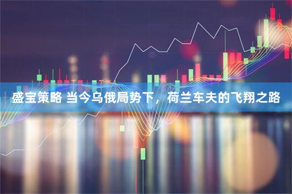 盛宝策略 当今乌俄局势下，荷兰车夫的飞翔之路