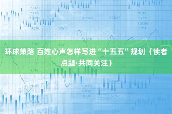 环球策路 百姓心声怎样写进“十五五”规划（读者点题·共同关注）