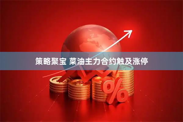 策略聚宝 菜油主力合约触及涨停