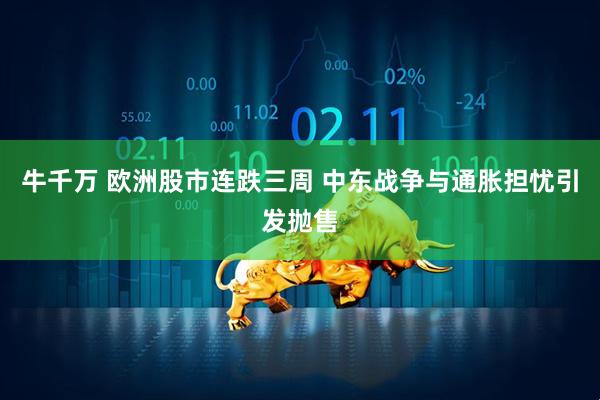 牛千万 欧洲股市连跌三周 中东战争与通胀担忧引发抛售