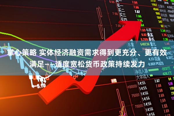 掌心策略 实体经济融资需求得到更充分、更有效满足——适度宽松货币政策持续发力