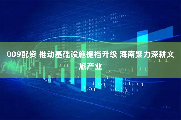 009配资 推动基础设施提档升级 海南聚力深耕文旅产业