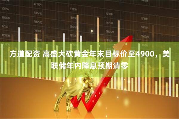 方道配资 高盛大砍黄金年末目标价至4900，美联储年内降息预期清零