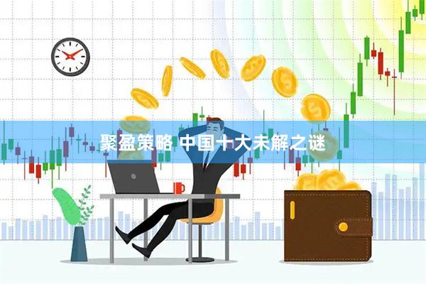 聚盈策略 中国十大未解之谜