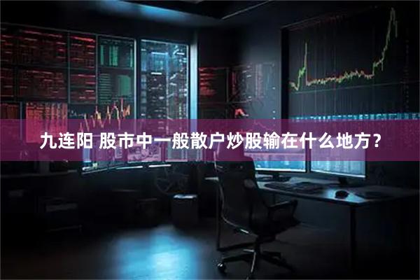 九连阳 股市中一般散户炒股输在什么地方？