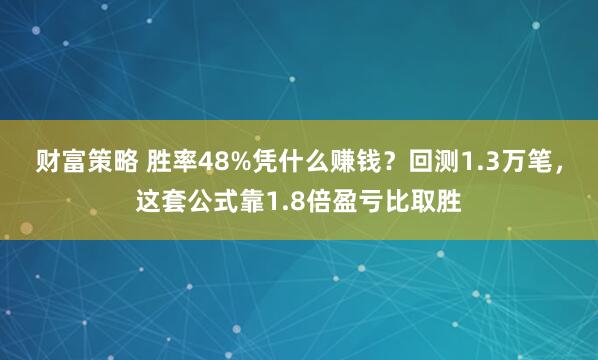 财富策略 胜率48%凭什么赚钱？回测1.3万笔，这套公式靠1.8倍盈亏比取胜