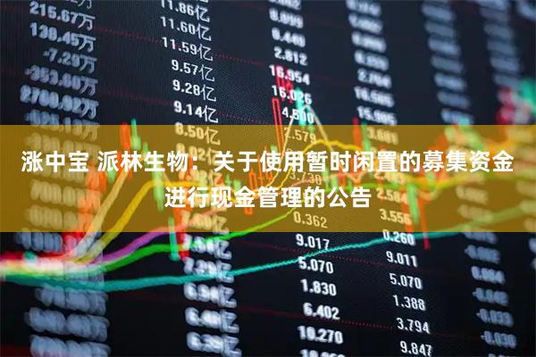涨中宝 派林生物：关于使用暂时闲置的募集资金进行现金管理的公告