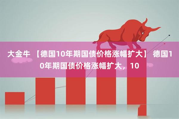 大金牛 【德国10年期国债价格涨幅扩大】 德国10年期国债价格涨幅扩大，10