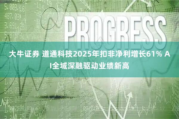 大牛证券 道通科技2025年扣非净利增长61% AI全域深融驱动业绩新高