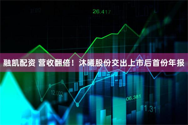 融凯配资 营收翻倍！沐曦股份交出上市后首份年报
