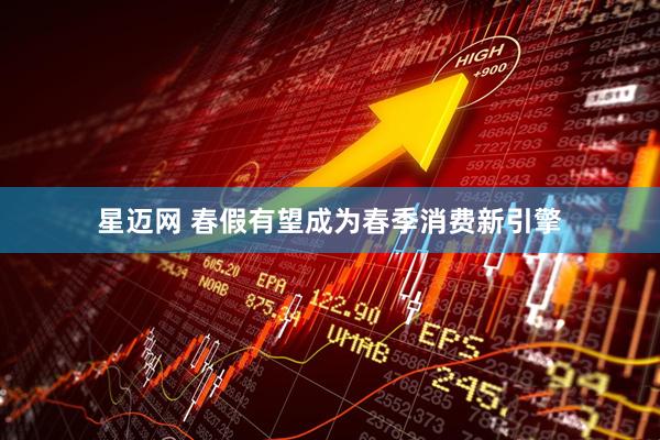 星迈网 春假有望成为春季消费新引擎