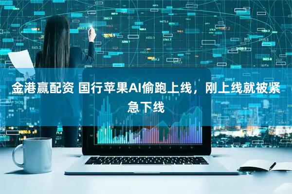 金港赢配资 国行苹果AI偷跑上线，刚上线就被紧急下线