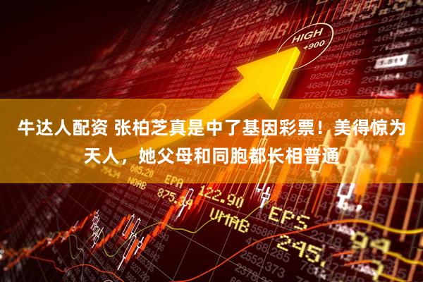 牛达人配资 张柏芝真是中了基因彩票！美得惊为天人，她父母和同胞都长相普通