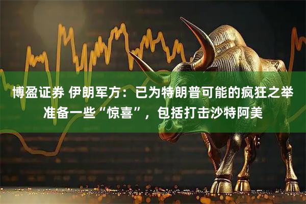博盈证券 伊朗军方：已为特朗普可能的疯狂之举准备一些“惊喜”，包括打击沙特阿美