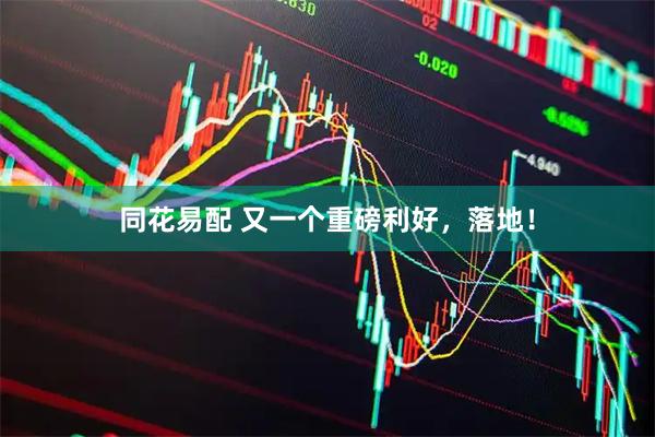 同花易配 又一个重磅利好，落地！