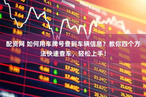 配资网 如何用车牌号查到车辆信息？教你四个方法快速查车，轻松上手！