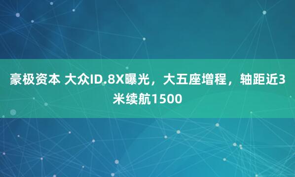 豪极资本 大众ID.8X曝光，大五座增程，轴距近3米续航1500
